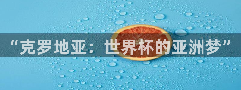 世界杯今年：“克罗地亚：世界杯的亚洲梦”