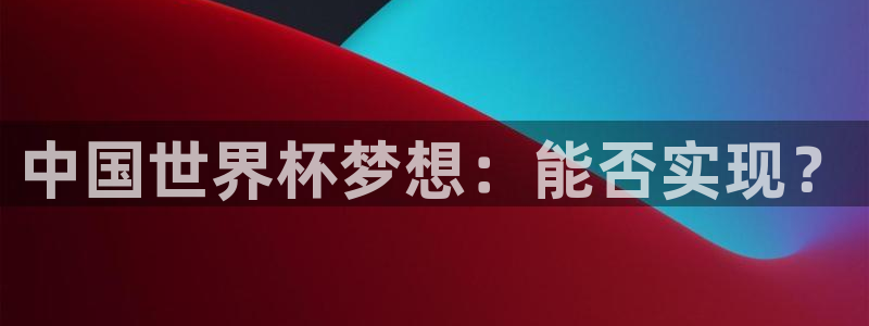 世界杯系列赛：中国世界杯梦想：能否实现？