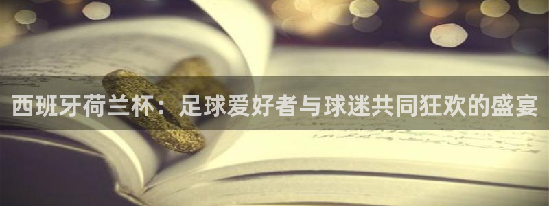 英格兰联赛杯直播：西班牙荷兰杯：足球爱好者与球迷共同狂欢的盛宴