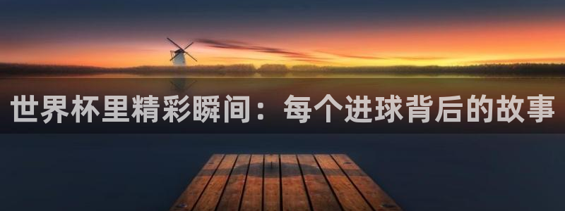 世界杯第一场比赛：世界杯里精彩瞬间：每个进球背后的故事