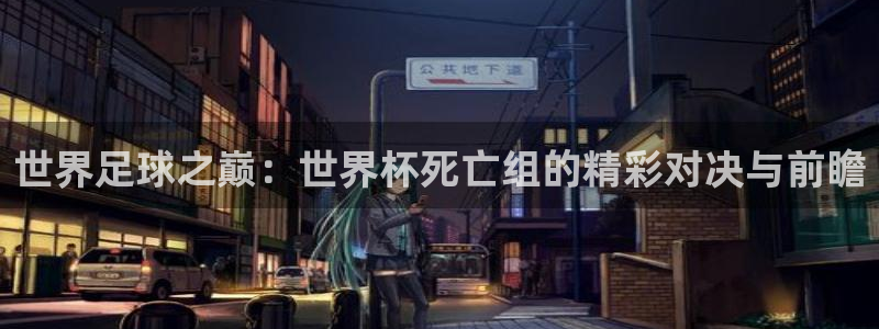 亚洲杯足球：世界足球之巅：世界杯死亡组的精彩对决与前瞻
